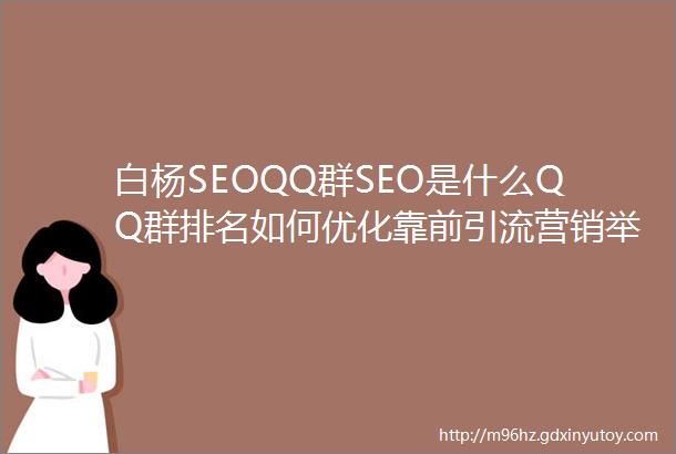 白杨SEOQQ群SEO是什么QQ群排名如何优化靠前引流营销举例