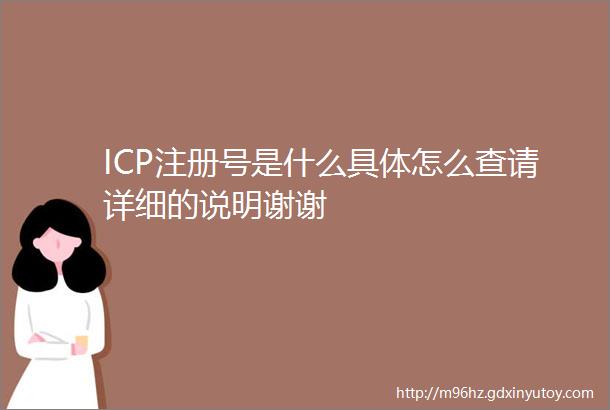 ICP注册号是什么具体怎么查请详细的说明谢谢