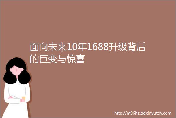 面向未来10年1688升级背后的巨变与惊喜