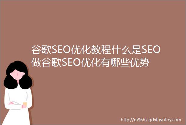 谷歌SEO优化教程什么是SEO做谷歌SEO优化有哪些优势