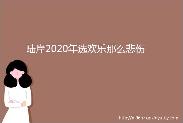 陆岸2020年选欢乐那么悲伤