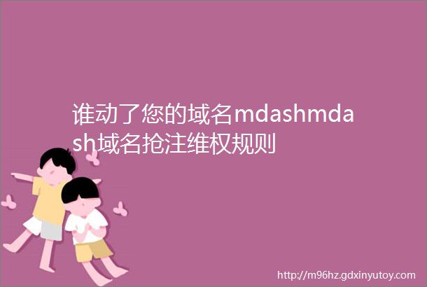 谁动了您的域名mdashmdash域名抢注维权规则