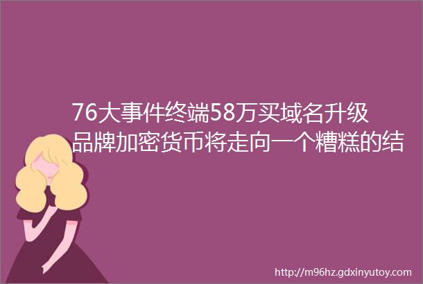 76大事件终端58万买域名升级品牌加密货币将走向一个糟糕的结局