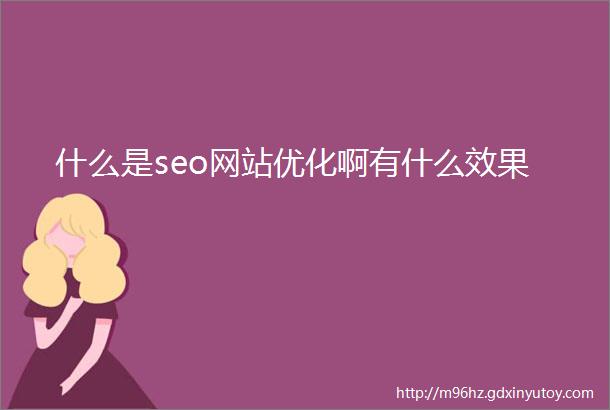 什么是seo网站优化啊有什么效果