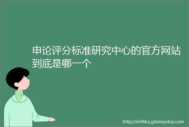 申论评分标准研究中心的官方网站到底是哪一个