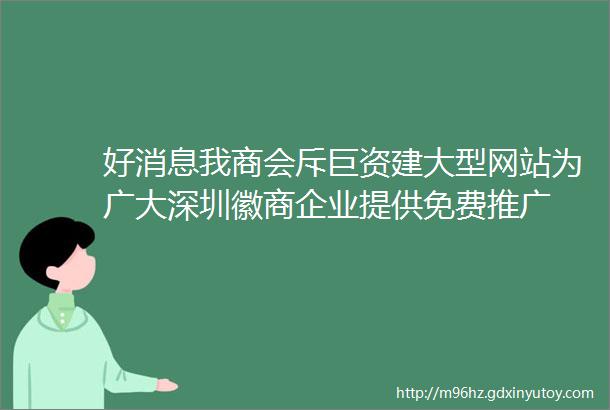 好消息我商会斥巨资建大型网站为广大深圳徽商企业提供免费推广