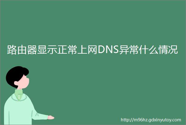 路由器显示正常上网DNS异常什么情况