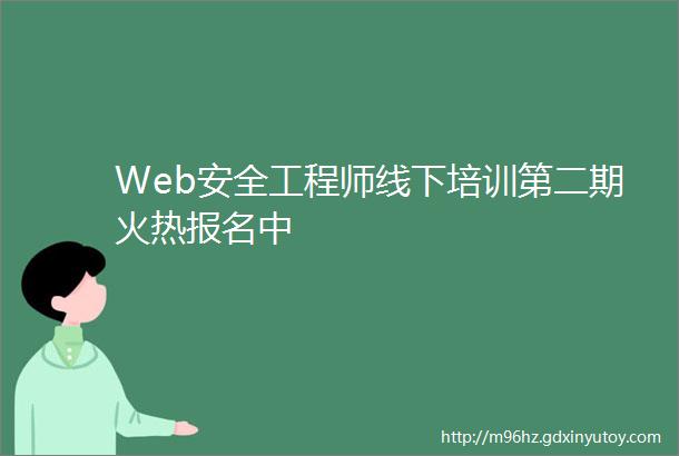 Web安全工程师线下培训第二期火热报名中