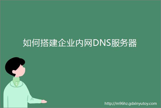 如何搭建企业内网DNS服务器