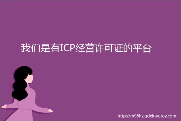 我们是有ICP经营许可证的平台