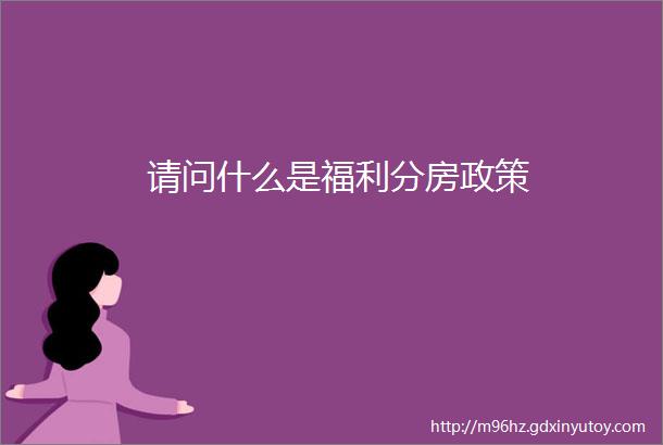 请问什么是福利分房政策