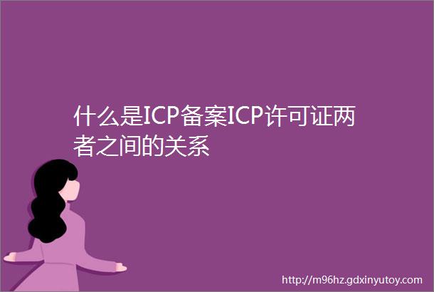 什么是ICP备案ICP许可证两者之间的关系