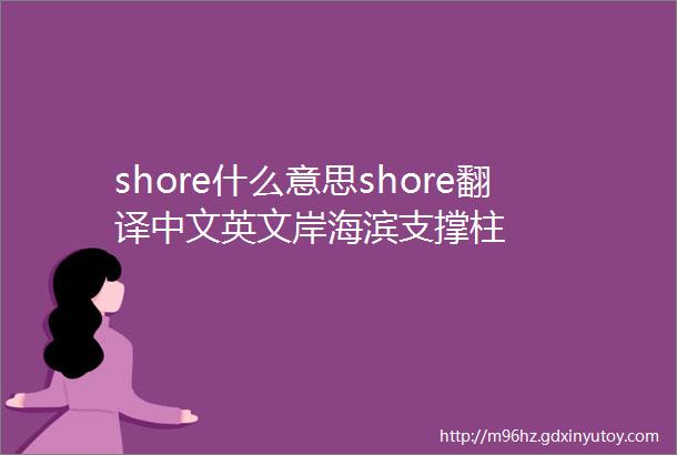 shore什么意思shore翻译中文英文岸海滨支撑柱