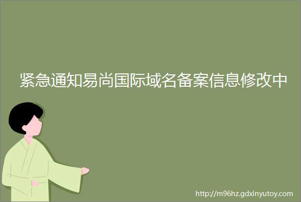 紧急通知易尚国际域名备案信息修改中