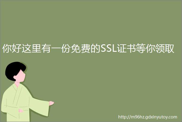 你好这里有一份免费的SSL证书等你领取