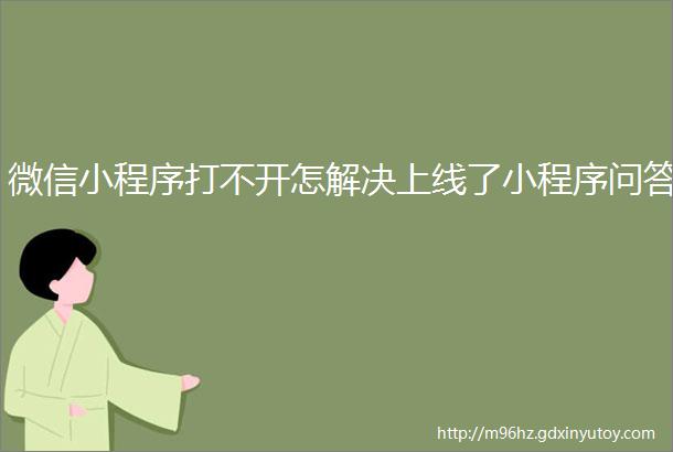 微信小程序打不开怎解决上线了小程序问答