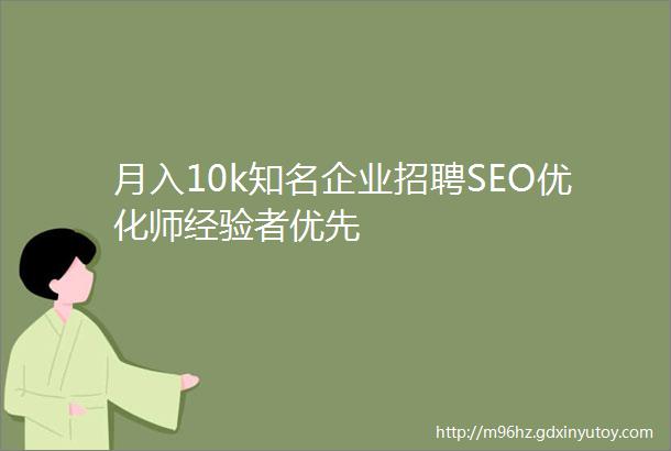 月入10k知名企业招聘SEO优化师经验者优先