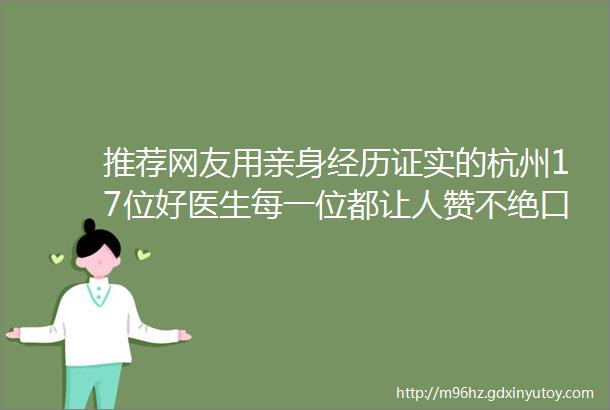 推荐网友用亲身经历证实的杭州17位好医生每一位都让人赞不绝口