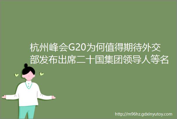 杭州峰会G20为何值得期待外交部发布出席二十国集团领导人等名单