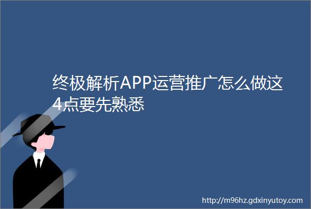 终极解析APP运营推广怎么做这4点要先熟悉