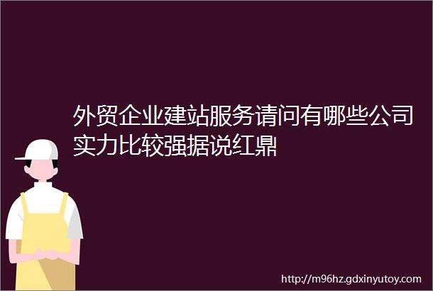 外贸企业建站服务请问有哪些公司实力比较强据说红鼎