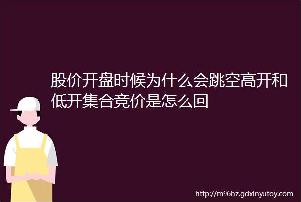 股价开盘时候为什么会跳空高开和低开集合竞价是怎么回