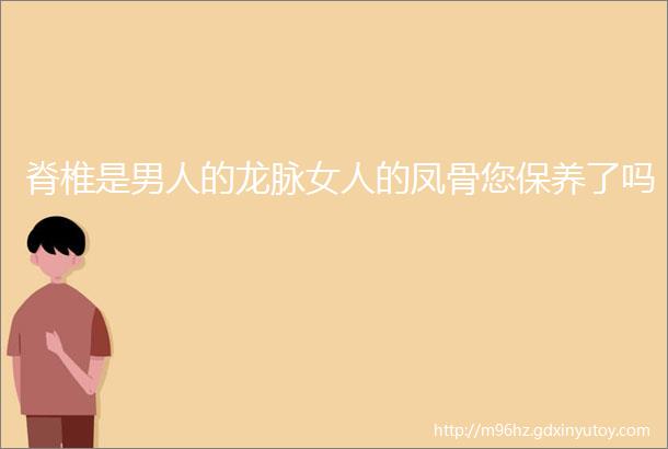 脊椎是男人的龙脉女人的凤骨您保养了吗