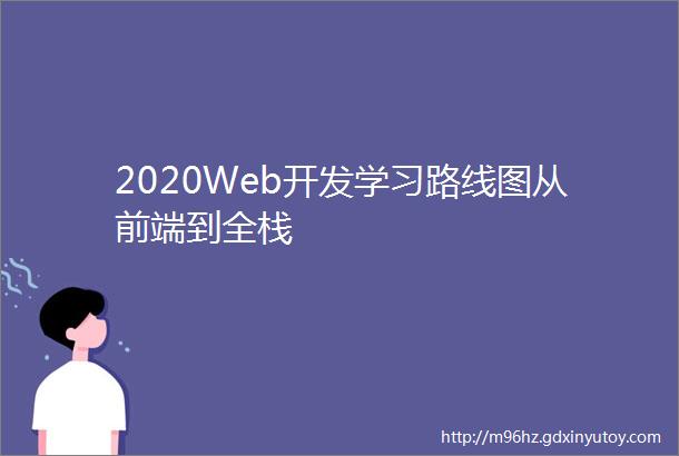 2020Web开发学习路线图从前端到全栈