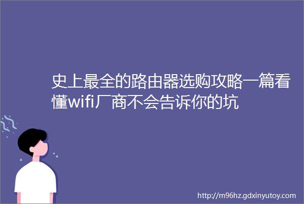 史上最全的路由器选购攻略一篇看懂wifi厂商不会告诉你的坑