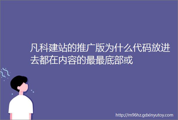 凡科建站的推广版为什么代码放进去都在内容的最最底部或