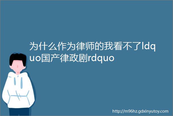 为什么作为律师的我看不了ldquo国产律政剧rdquo