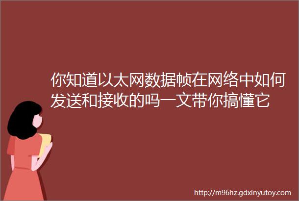 你知道以太网数据帧在网络中如何发送和接收的吗一文带你搞懂它