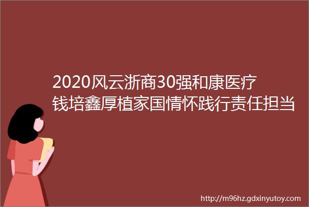 2020风云浙商30强和康医疗钱培鑫厚植家国情怀践行责任担当