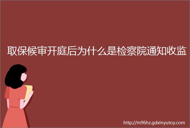 取保候审开庭后为什么是检察院通知收监