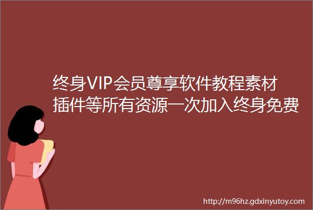 终身VIP会员尊享软件教程素材插件等所有资源一次加入终身免费更新