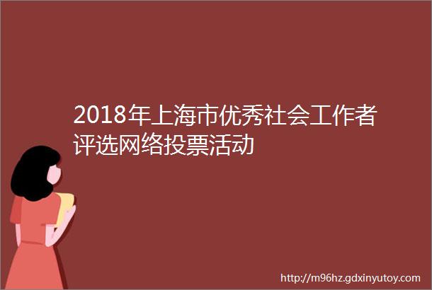 2018年上海市优秀社会工作者评选网络投票活动