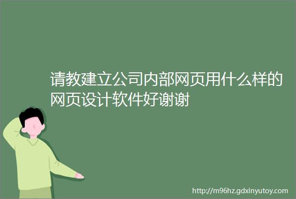 请教建立公司内部网页用什么样的网页设计软件好谢谢