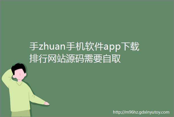 手zhuan手机软件app下载排行网站源码需要自取