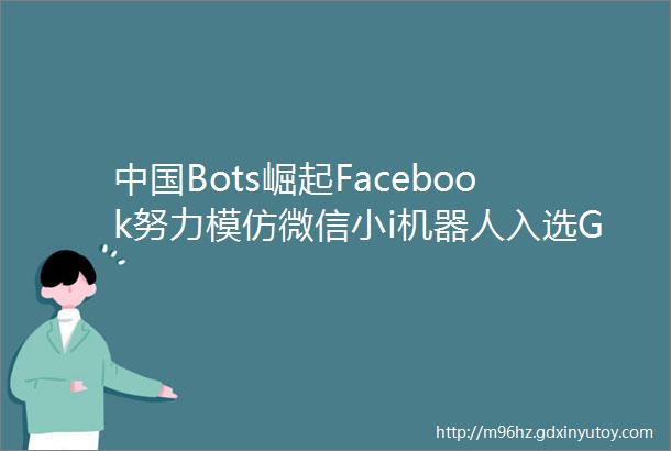中国Bots崛起Facebook努力模仿微信小i机器人入选Gartner十大技术榜单54PPT下载