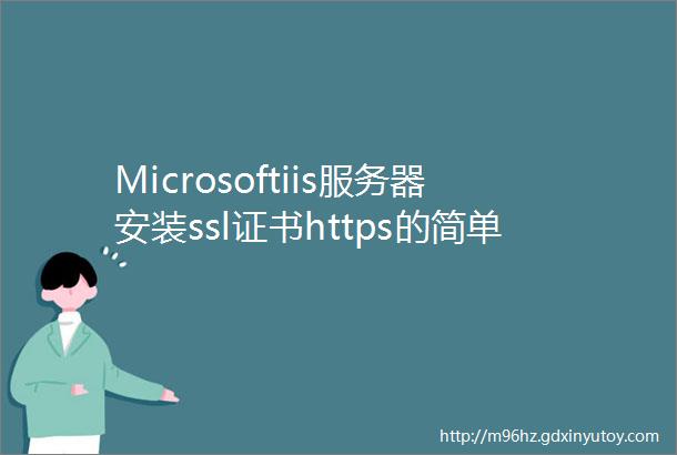 Microsoftiis服务器安装ssl证书https的简单方法