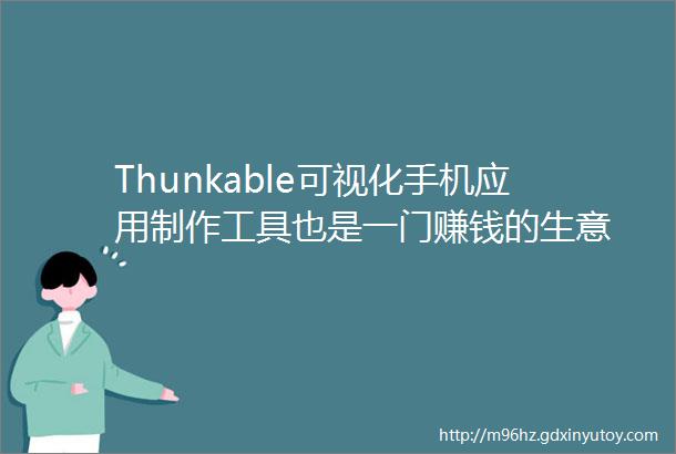 Thunkable可视化手机应用制作工具也是一门赚钱的生意
